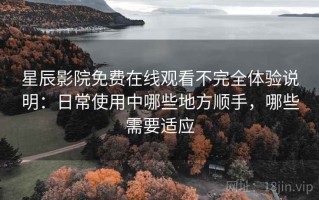 星辰影院免费在线观看不完全体验说明：日常使用中哪些地方顺手，哪些需要适应