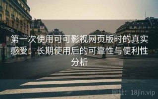 第一次使用可可影视网页版时的真实感受：长期使用后的可靠性与便利性分析