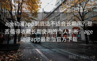 age动漫app到底适不适合长期用？是否值得收藏长期使用的个人判断，age动漫app最新版官方下载
