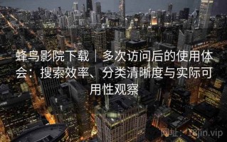 蜂鸟影院下载｜多次访问后的使用体会：搜索效率、分类清晰度与实际可用性观察