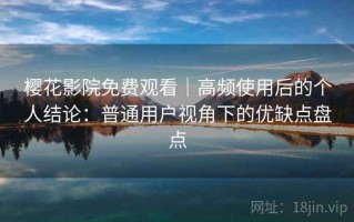 樱花影院免费观看｜高频使用后的个人结论：普通用户视角下的优缺点盘点