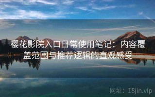 樱花影院入口日常使用笔记：内容覆盖范围与推荐逻辑的直观感受