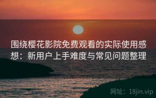围绕樱花影院免费观看的实际使用感想：新用户上手难度与常见问题整理