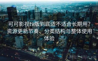 可可影视tv版到底适不适合长期用？资源更新节奏、分类结构与整体使用体验