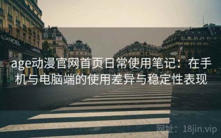 age动漫官网首页日常使用笔记：在手机与电脑端的使用差异与稳定性表现