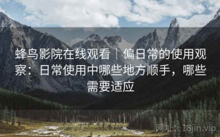 蜂鸟影院在线观看｜偏日常的使用观察：日常使用中哪些地方顺手，哪些需要适应