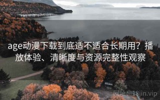 age动漫下载到底适不适合长期用？播放体验、清晰度与资源完整性观察