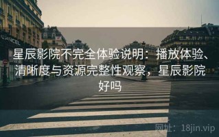 星辰影院不完全体验说明：播放体验、清晰度与资源完整性观察，星辰影院好吗