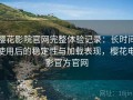 樱花影院官网完整体验记录：长时间使用后的稳定性与加载表现，樱花电影官方官网