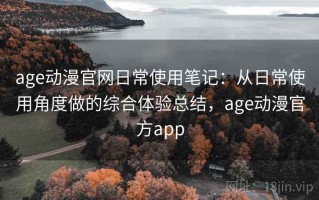 age动漫官网日常使用笔记：从日常使用角度做的综合体验总结，age动漫官方app