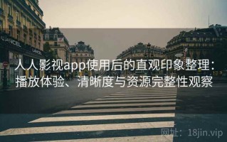 人人影视app使用后的直观印象整理：播放体验、清晰度与资源完整性观察