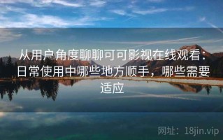 从用户角度聊聊可可影视在线观看：日常使用中哪些地方顺手，哪些需要适应