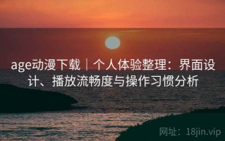 age动漫下载｜个人体验整理：界面设计、播放流畅度与操作习惯分析