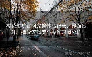 樱花影院官网完整体验记录：界面设计、播放流畅度与操作习惯分析
