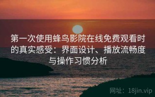 第一次使用蜂鸟影院在线免费观看时的真实感受：界面设计、播放流畅度与操作习惯分析