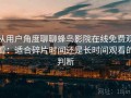 从用户角度聊聊蜂鸟影院在线免费观看：适合碎片时间还是长时间观看的判断