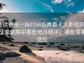 连续使用一段时间后再看人人影视网：日常使用中哪些地方顺手，哪些需要适应