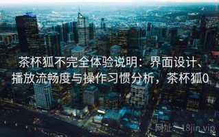 茶杯狐不完全体验说明：界面设计、播放流畅度与操作习惯分析，茶杯狐0