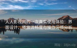 人人影视网的一次真实使用体验：界面设计、播放流畅度与操作习惯分析