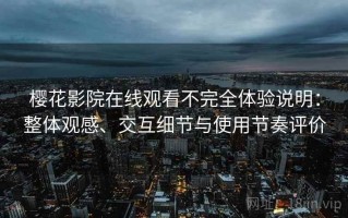 樱花影院在线观看不完全体验说明：整体观感、交互细节与使用节奏评价