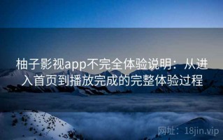 柚子影视app不完全体验说明：从进入首页到播放完成的完整体验过程