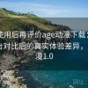 多次使用后再评价age动漫下载：与同类平台对比后的真实体验差异，age动漫1.0