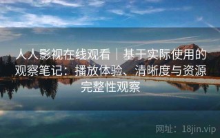 人人影视在线观看｜基于实际使用的观察笔记：播放体验、清晰度与资源完整性观察