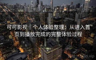 可可影视｜个人体验整理：从进入首页到播放完成的完整体验过程