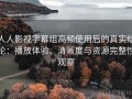 人人影视字幕组高频使用后的真实结论：播放体验、清晰度与资源完整性观察