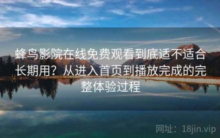 蜂鸟影院在线免费观看到底适不适合长期用？从进入首页到播放完成的完整体验过程