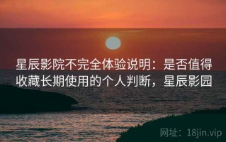星辰影院不完全体验说明：是否值得收藏长期使用的个人判断，星辰影园