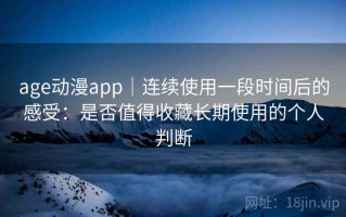 age动漫app｜连续使用一段时间后的感受：是否值得收藏长期使用的个人判断