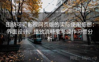 围绕可可影视网页版的实际使用感想：界面设计、播放流畅度与操作习惯分析