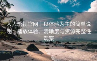 人人影视官网｜以体验为主的简单说明：播放体验、清晰度与资源完整性观察