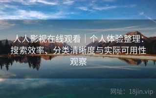 人人影视在线观看｜个人体验整理：搜索效率、分类清晰度与实际可用性观察