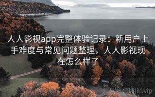 人人影视app完整体验记录：新用户上手难度与常见问题整理，人人影视现在怎么样了