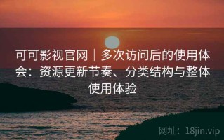可可影视官网｜多次访问后的使用体会：资源更新节奏、分类结构与整体使用体验