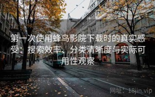 第一次使用蜂鸟影院下载时的真实感受：搜索效率、分类清晰度与实际可用性观察