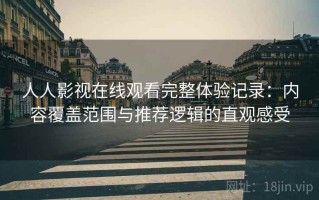 人人影视在线观看完整体验记录：内容覆盖范围与推荐逻辑的直观感受
