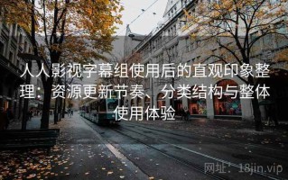 人人影视字幕组使用后的直观印象整理：资源更新节奏、分类结构与整体使用体验