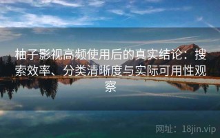 柚子影视高频使用后的真实结论：搜索效率、分类清晰度与实际可用性观察