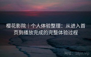 樱花影院｜个人体验整理：从进入首页到播放完成的完整体验过程