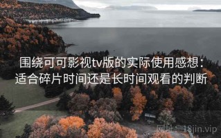 围绕可可影视tv版的实际使用感想：适合碎片时间还是长时间观看的判断
