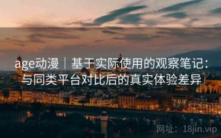 age动漫｜基于实际使用的观察笔记：与同类平台对比后的真实体验差异