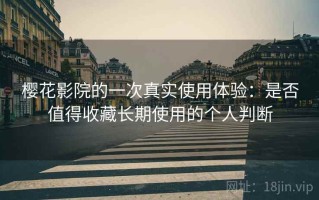 樱花影院的一次真实使用体验：是否值得收藏长期使用的个人判断