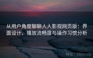 从用户角度聊聊人人影视网页版：界面设计、播放流畅度与操作习惯分析