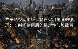 柚子影视网页版｜站在实用角度的整理：长时间使用后的稳定性与加载表现