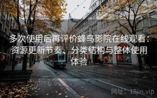 多次使用后再评价蜂鸟影院在线观看：资源更新节奏、分类结构与整体使用体验
