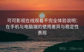 可可影视在线观看不完全体验说明：在手机与电脑端的使用差异与稳定性表现