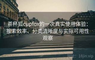 茶杯狐cupfox的一次真实使用体验：搜索效率、分类清晰度与实际可用性观察